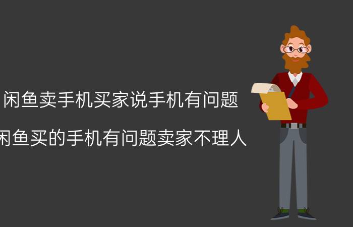 闲鱼卖手机买家说手机有问题 闲鱼买的手机有问题卖家不理人？